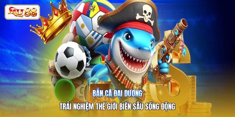 Bắn Cá Đại Dương | Trải Nghiệm Thế Giới Biển Sâu Sống Động