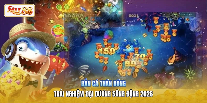 Bắn Cá Thần Rồng | Trải Nghiệm Đại Dương Sống động 2026