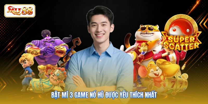 Bật mí 3 game nổ hũ được yêu thích nhất