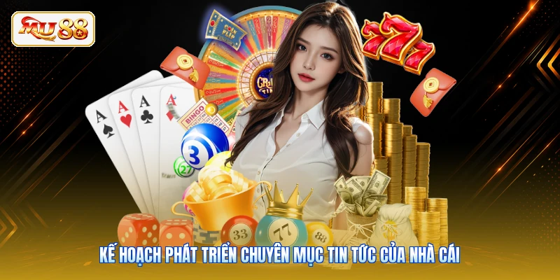 Kế hoạch phát triển chuyên mục tin tức của nhà cái