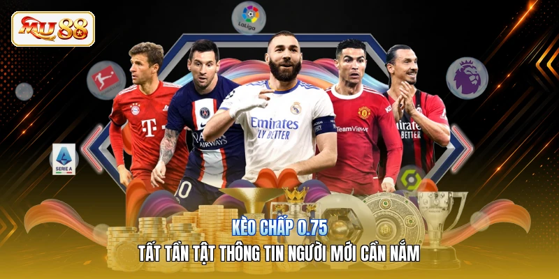 Kèo Chấp 0.75 | Tất Tần Tật Thông Tin Người Mới Cần Nắm