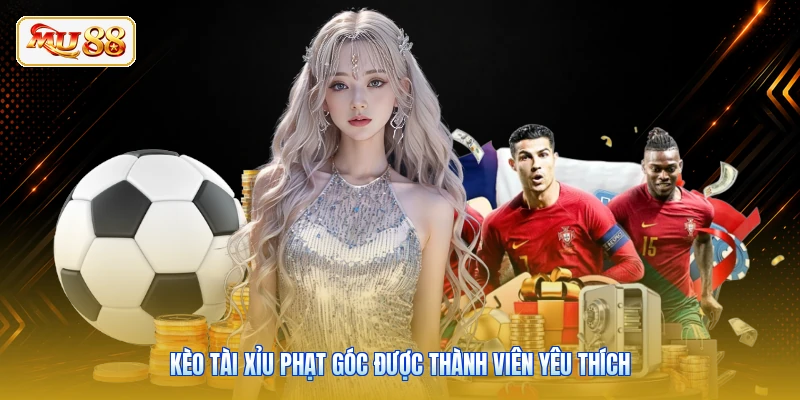 Kèo tài xỉu phạt góc được thành viên yêu thích