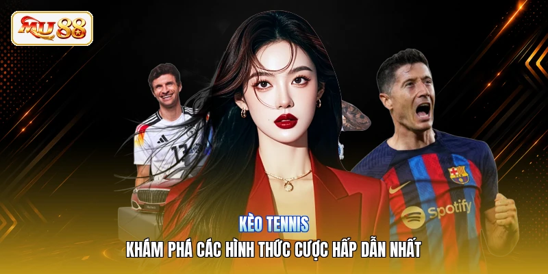 Kèo Tennis | Khám Phá Các Hình Thức Cược Hấp Dẫn Nhất