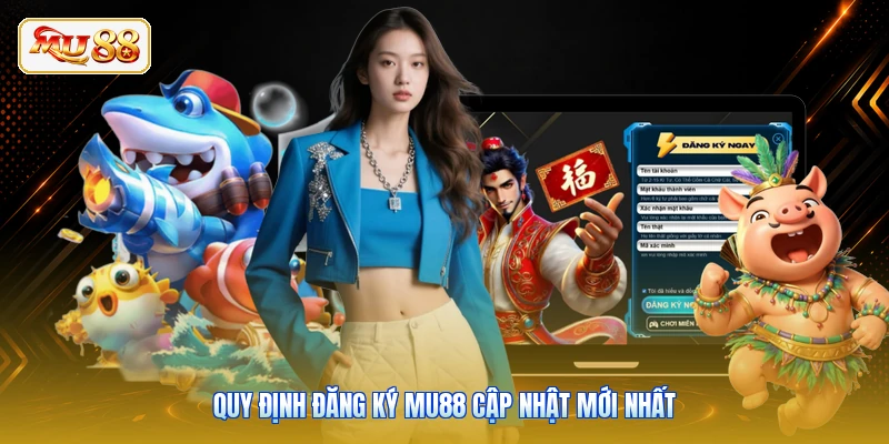 Quy định đăng ký MU88 cập nhật mới nhất