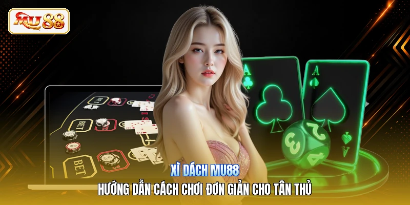 Xì Dách MU88 | Hướng Dẫn Cách Chơi Đơn Giản Cho Tân Thủ